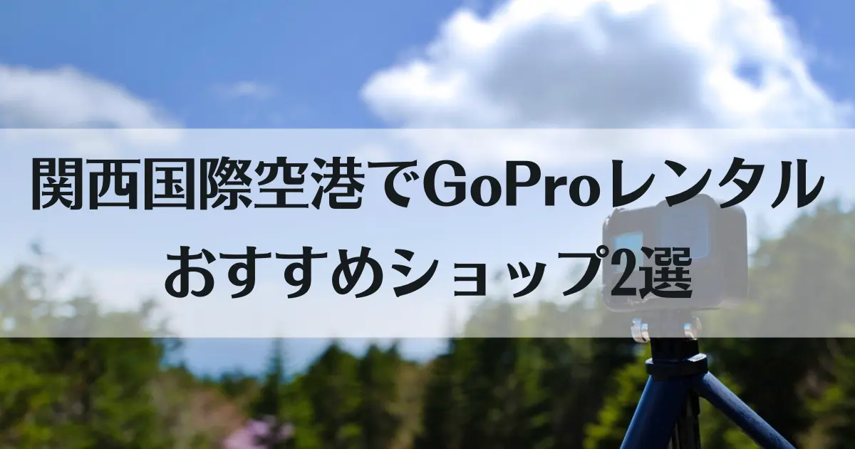 GoProをレンタルして関西国際空港（関空）で受け取れる！神ショップ2店とおすすめプランを紹介