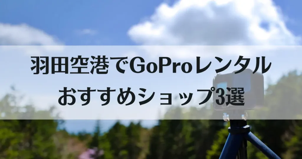 GoProをレンタルして羽田空港で受け取れる！神ショップ3店とおすすめプランを紹介