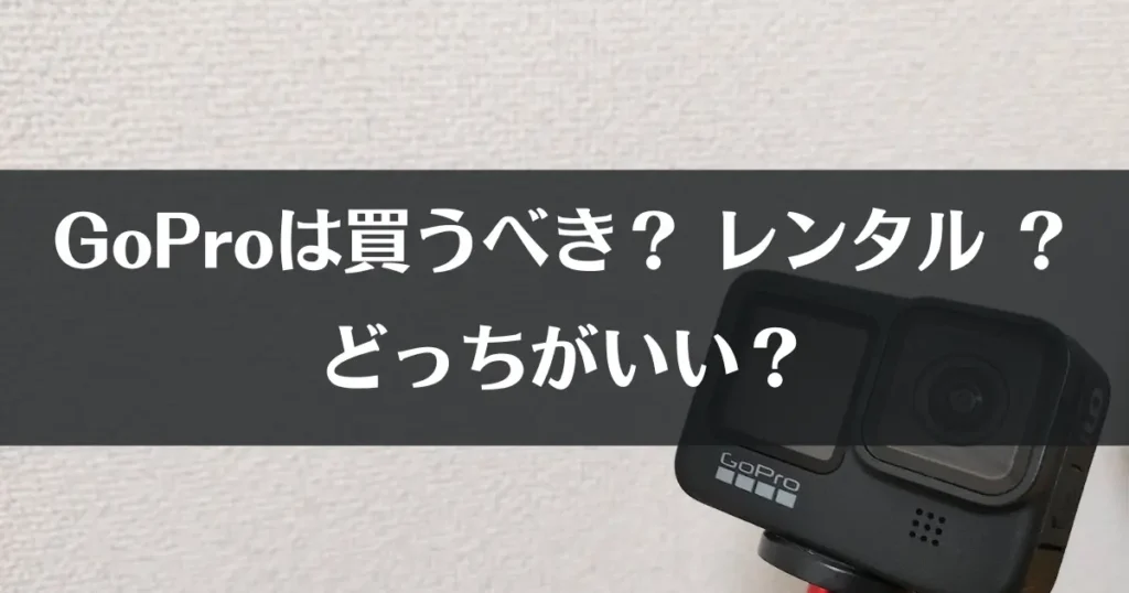 GoProは買うかレンタルどちらが賢い？