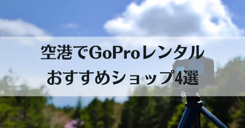 GoProのレンタルは空港でもできる！神ショップ4選の料金・受け取り方法を徹底比較