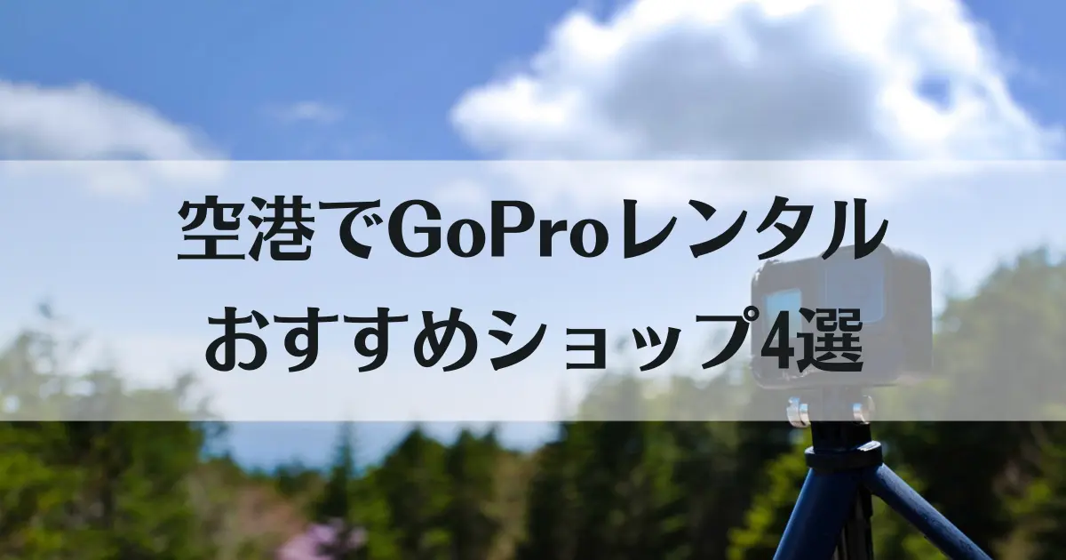 GoProのレンタルは空港でもできる！神ショップ4選の料金・受け取り方法を徹底比較